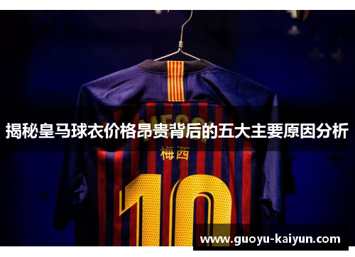 揭秘皇马球衣价格昂贵背后的五大主要原因分析