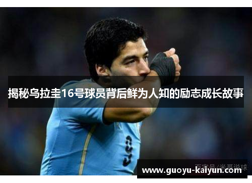 揭秘乌拉圭16号球员背后鲜为人知的励志成长故事