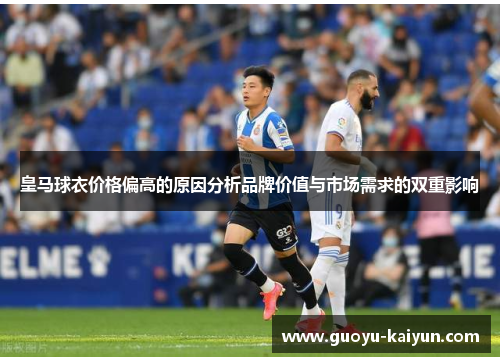 皇马球衣价格偏高的原因分析品牌价值与市场需求的双重影响