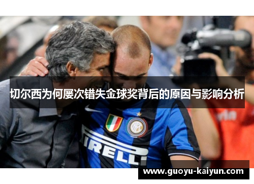切尔西为何屡次错失金球奖背后的原因与影响分析