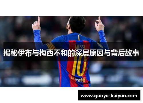 揭秘伊布与梅西不和的深层原因与背后故事