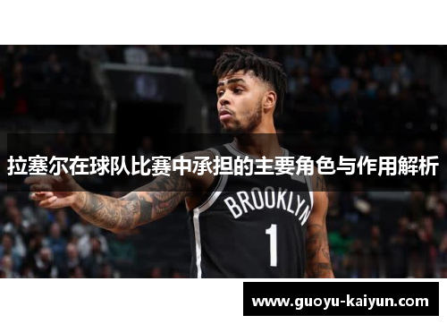 拉塞尔在球队比赛中承担的主要角色与作用解析