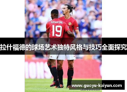 拉什福德的球场艺术独特风格与技巧全面探究