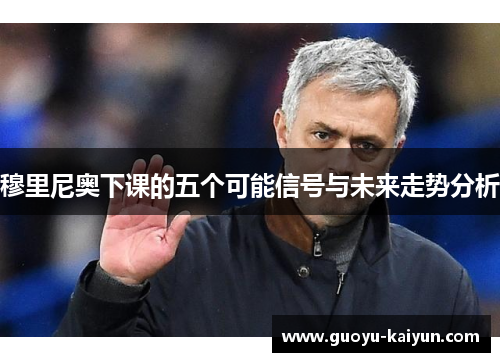穆里尼奥下课的五个可能信号与未来走势分析