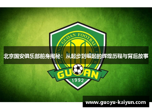 北京国安俱乐部前身揭秘：从起步到崛起的辉煌历程与背后故事