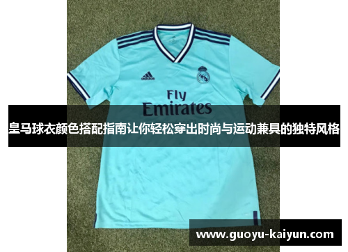 皇马球衣颜色搭配指南让你轻松穿出时尚与运动兼具的独特风格