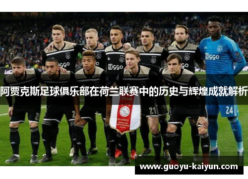阿贾克斯足球俱乐部在荷兰联赛中的历史与辉煌成就解析