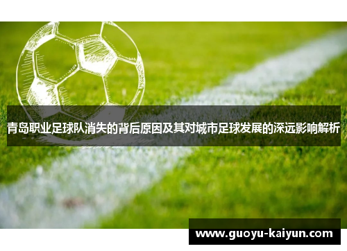 青岛职业足球队消失的背后原因及其对城市足球发展的深远影响解析