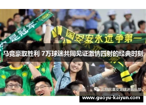 马竞豪取胜利 7万球迷共同见证激情四射的经典时刻