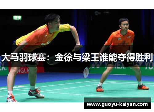 大马羽球赛：金徐与梁王谁能夺得胜利