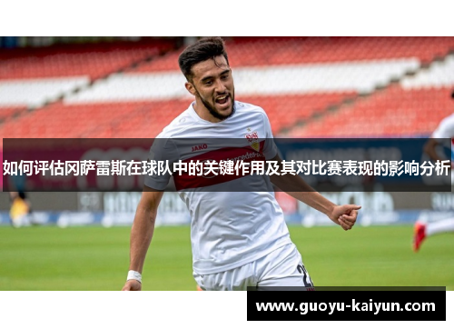 如何评估冈萨雷斯在球队中的关键作用及其对比赛表现的影响分析