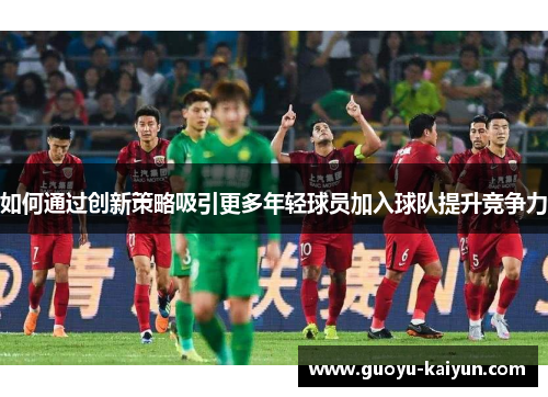 如何通过创新策略吸引更多年轻球员加入球队提升竞争力