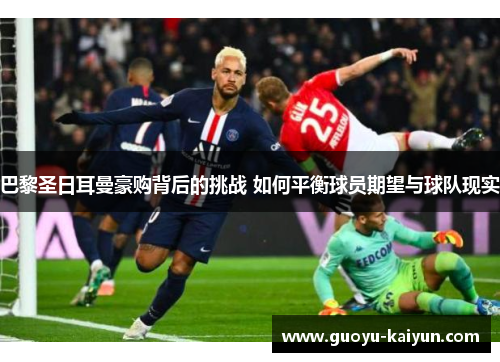 巴黎圣日耳曼豪购背后的挑战 如何平衡球员期望与球队现实