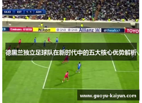 德黑兰独立足球队在新时代中的五大核心优势解析