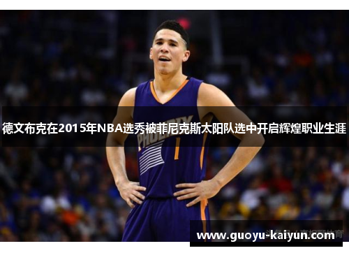 德文布克在2015年NBA选秀被菲尼克斯太阳队选中开启辉煌职业生涯