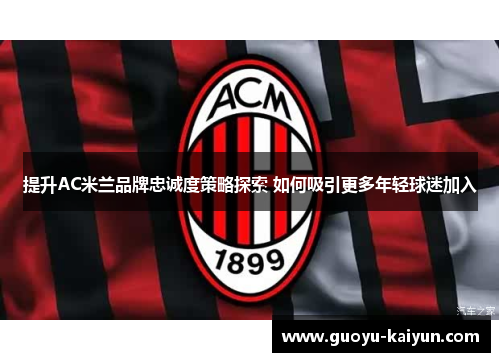 提升AC米兰品牌忠诚度策略探索 如何吸引更多年轻球迷加入