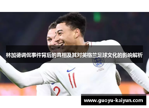 林加德调侃事件背后的真相及其对英格兰足球文化的影响解析
