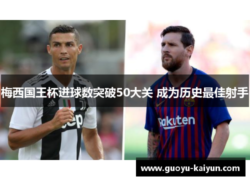 梅西国王杯进球数突破50大关 成为历史最佳射手