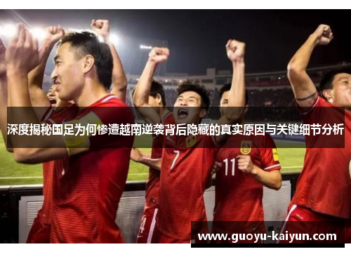 深度揭秘国足为何惨遭越南逆袭背后隐藏的真实原因与关键细节分析