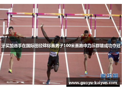 牙买加选手在国际田径锦标赛男子100米赛跑中力压群雄成功夺冠
