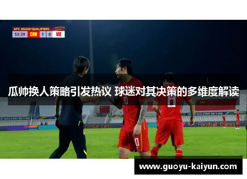 瓜帅换人策略引发热议 球迷对其决策的多维度解读