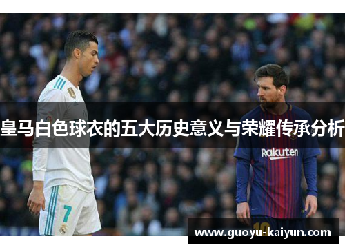 皇马白色球衣的五大历史意义与荣耀传承分析