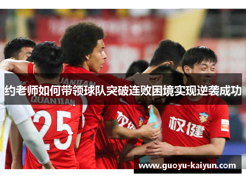 约老师如何带领球队突破连败困境实现逆袭成功