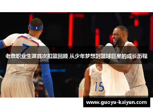 老詹职业生涯首次扣篮回顾 从少年梦想到篮球巨星的成长历程