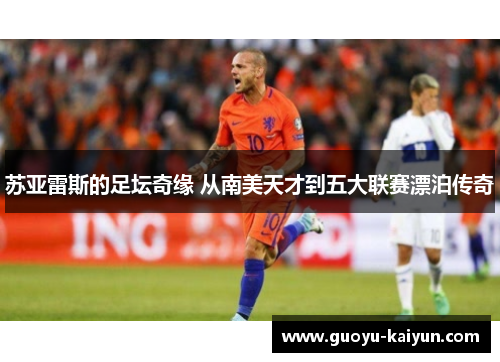 苏亚雷斯的足坛奇缘 从南美天才到五大联赛漂泊传奇