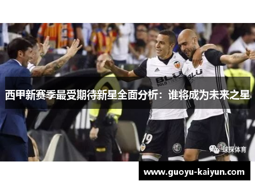 西甲新赛季最受期待新星全面分析：谁将成为未来之星
