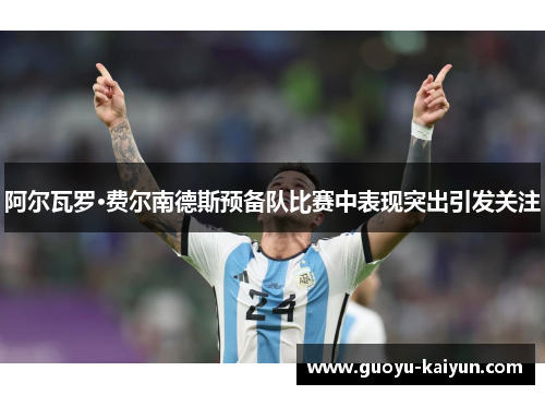 阿尔瓦罗·费尔南德斯预备队比赛中表现突出引发关注