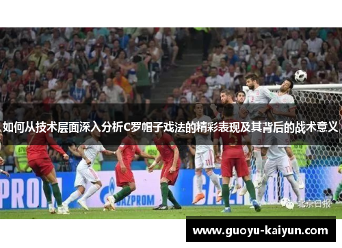 如何从技术层面深入分析C罗帽子戏法的精彩表现及其背后的战术意义