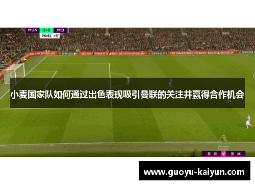 小麦国家队如何通过出色表现吸引曼联的关注并赢得合作机会