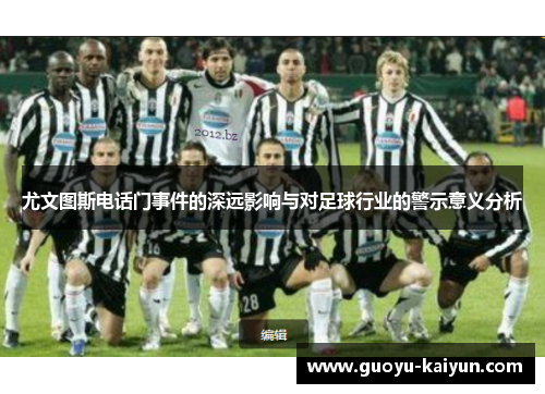 尤文图斯电话门事件的深远影响与对足球行业的警示意义分析