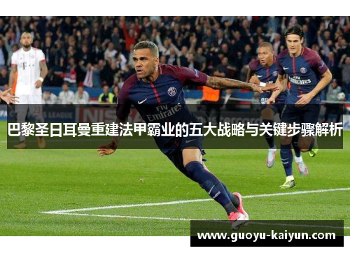 巴黎圣日耳曼重建法甲霸业的五大战略与关键步骤解析