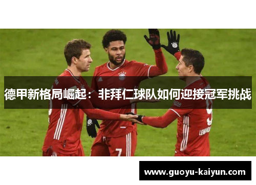 德甲新格局崛起：非拜仁球队如何迎接冠军挑战