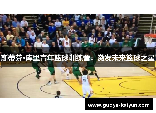 斯蒂芬·库里青年篮球训练营：激发未来篮球之星