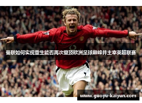 曼联如何实现重生能否再次登顶欧洲足球巅峰并主宰英超联赛