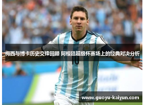 梅西与博卡历史交锋回顾 阿根廷超级杯赛场上的经典对决分析