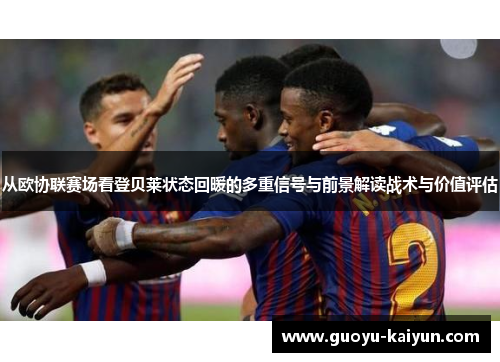 从欧协联赛场看登贝莱状态回暖的多重信号与前景解读战术与价值评估
