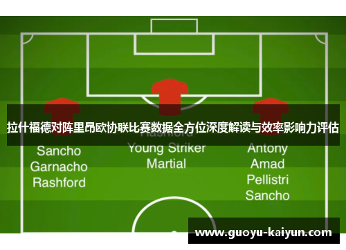 拉什福德对阵里昂欧协联比赛数据全方位深度解读与效率影响力评估