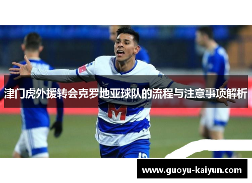 津门虎外援转会克罗地亚球队的流程与注意事项解析