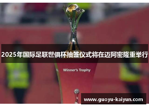 2025年国际足联世俱杯抽签仪式将在迈阿密隆重举行