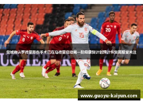 曼城确认罗德里膝伤手术已在马德里启动第一阶段康复计划预计恢复周期受关注