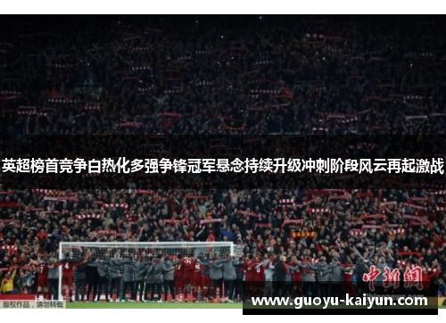 英超榜首竞争白热化多强争锋冠军悬念持续升级冲刺阶段风云再起激战